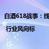 白酒618战事：线上“价格战”持续，名酒选择“挺价” | 行业风向标