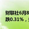 财联社6月8日电，富时A50期指连续夜盘收跌0.31%，报12358点。