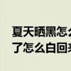 夏天晒黑怎么办?教你一个好方法（夏天晒黑了怎么白回来）