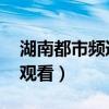 湖南都市频道 在线观看（湖南都市频道在线观看）