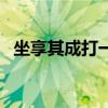 坐享其成打一生肖马（坐享其成打一生肖）