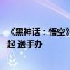 《黑神话：悟空》限量实体豪华版/收藏版今日预约：820元起 送手办