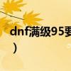 dnf满级95要多久（dnf平民95满级后做什么）