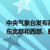 中央气象台发布高温橙色预警：预计明天白天河北南部、山东北部和西部、新疆吐鲁番盆地等地局地可达40℃以上