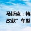 马斯克：特斯拉今年不会推出Model Y的“改款”车型