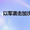 以军袭击加沙地带中部多地至少210人死亡