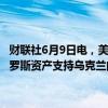 财联社6月9日电，美国总统拜登表示，与法国总统马克龙讨论了利用俄罗斯资产支持乌克兰的问题，并就该问题达成了一致。