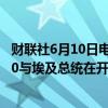 财联社6月10日电，美国国务卿布林肯将在当地时间下午1:30与埃及总统在开罗会面。