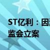 ST亿利：因涉嫌信息披露违法违规 被中国证监会立案