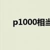 p1000相当于什么显卡（p1000root）