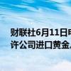 财联社6月11日电，越南官员称，越南预计将于7月/8月允许公司进口黄金。