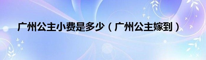 广州公主出台价格表（广州公主主题酒店）