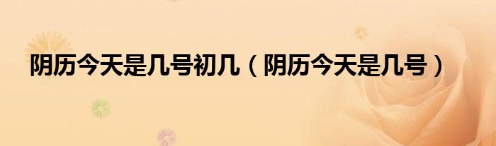 阴历今天是几月几号（阴历今天是多少日）