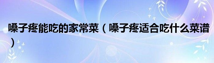 嗓子疼该吃点什么（嗓子疼适合吃啥菜）