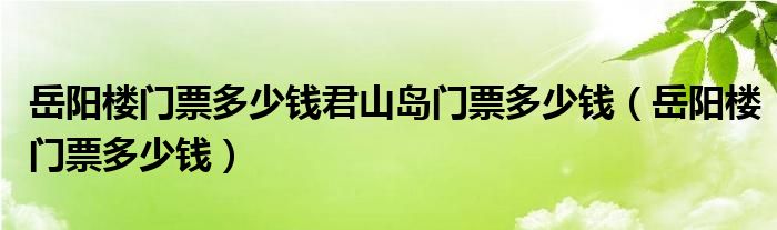 岳阳君山岛票价多少钱（岳阳君山岛门票多少钱一张）