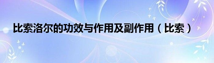 比索洛尔的用量和用法（比索洛尔的功效与作用及副作用）