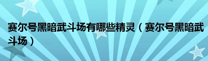 赛尔号暗黑武斗场有多少精灵（赛尔号有几个圣灵系精灵）