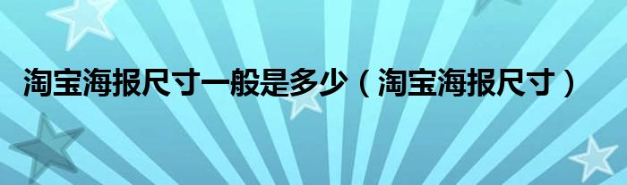 淘宝海报尺寸一般是多少（淘宝海报多少厘米）