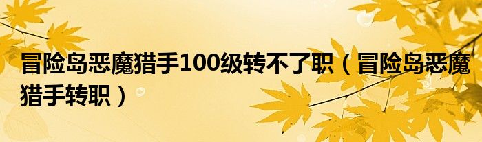 冒险岛恶魔猎手可以转英雄吗（冒险岛手游恶魔猎手转职）