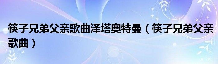 筷子兄弟唱的父爱那首歌叫什么名字（筷子兄弟唱的父亲歌曲）