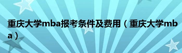 重庆大学mba报考指南（重庆大学mba报考条件2021）