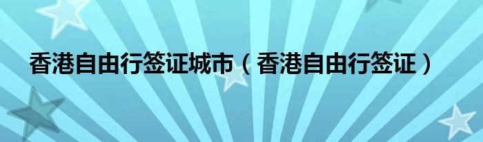 香港自由行签证暂停到什么时候（香港自由行签注49个城市）