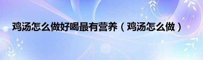 鸡汤怎么做好吃简单又营养（山药鸡汤怎么炖好喝又营养孩子喝）