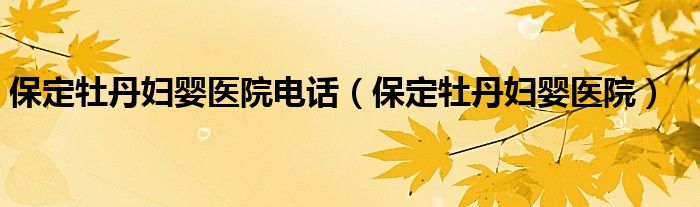 保定市牡丹妇产医院怎么样（保定牡丹妇婴医院地址）