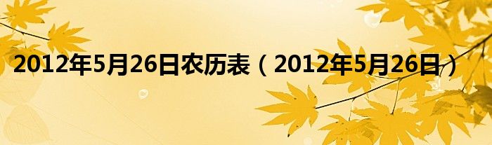 2012年5月26日属什么生肖（2012年5月26日阳历是多少）