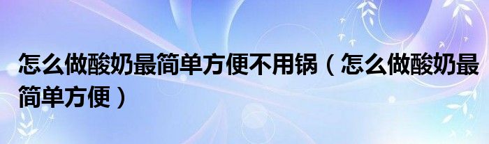 这样做酸奶（怎么做酸奶最简单方便不用酸奶机）