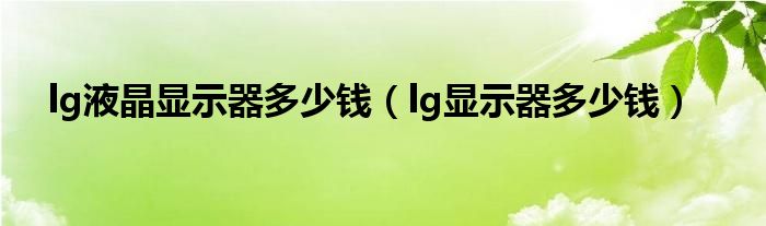 lg液晶显示器（lg电视机屏幕多少钱一个）