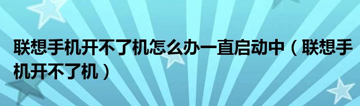 联想手机开机密码忘了怎么办（联想手机开不开机怎么强制关机）