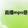 直播mpv是什么意思（mpv是什么意思）