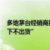 多地茅台经销商护盘稳价 有门店称“原则上普茅2400元以下不出货”