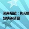 湖南裕能：拟投建50万吨/年铜冶炼项目及新增30万吨/年磷酸铁等项目