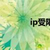 ip受限制怎么解除（ip受限）