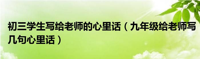 初二学生写给老师的话（初三学生写给父母的心里话100字）