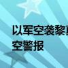 以军空袭黎真主党目标 以北部长时间拉响防空警报