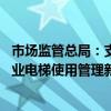 市场监管总局：支持既有住宅加装电梯 鼓励引入住宅领域专业电梯使用管理新模式