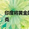 印度将黄金的基准进口价格定为748美元/10克