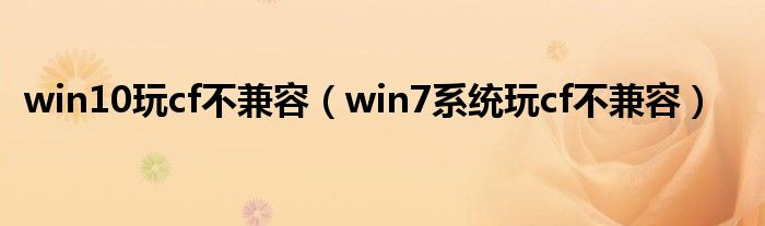 cf与win不兼容怎么办（cfwin7不兼容什么情况）