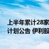 上半年累计28家A股上市公司披露回购金额上限超6亿元的计划公告 伊利股份等4股拟回购并注销