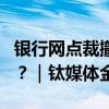 银行网点裁撤再扩大，剩余网点该“卷”什么？｜钛媒体金融