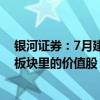 银河证券：7月建议战略性布局科技、电力、军工、有色等板块里的价值股