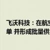 飞沃科技：在航空航天领域已进入多家知名企业的供应商名单 并形成批量供货