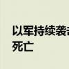 以军持续袭击约旦河西岸和加沙地带 致多人死亡