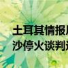 土耳其情报局长与哈马斯领导人通话 讨论加沙停火谈判进展