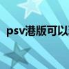 psv港版可以玩日版游戏吗（psv港版价格）