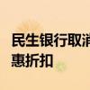 民生银行取消、缩减部分代销基金产品费率优惠折扣