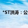 *ST洪涛：公司股票将被终止上市 明起停牌